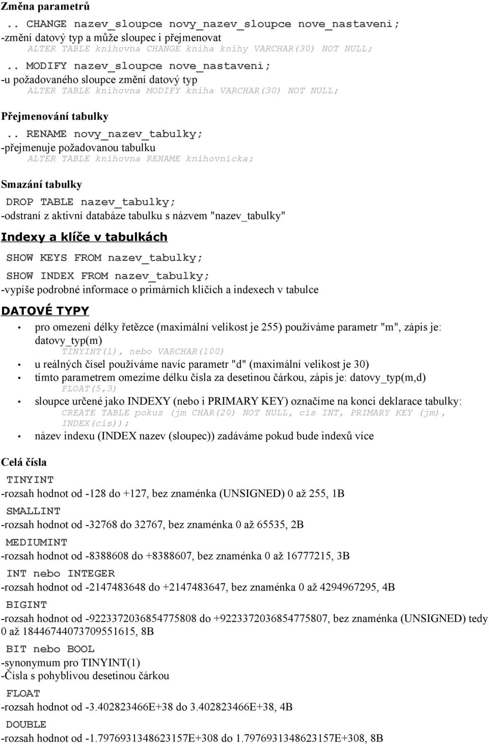 . RENAME novy_nazev_tabulky; -přejmenuje požadovanou tabulku ALTER TABLE knihovna RENAME knihovnicka; Smazání tabulky DROP TABLE nazev_tabulky; -odstraní z aktivní databáze tabulku s názvem