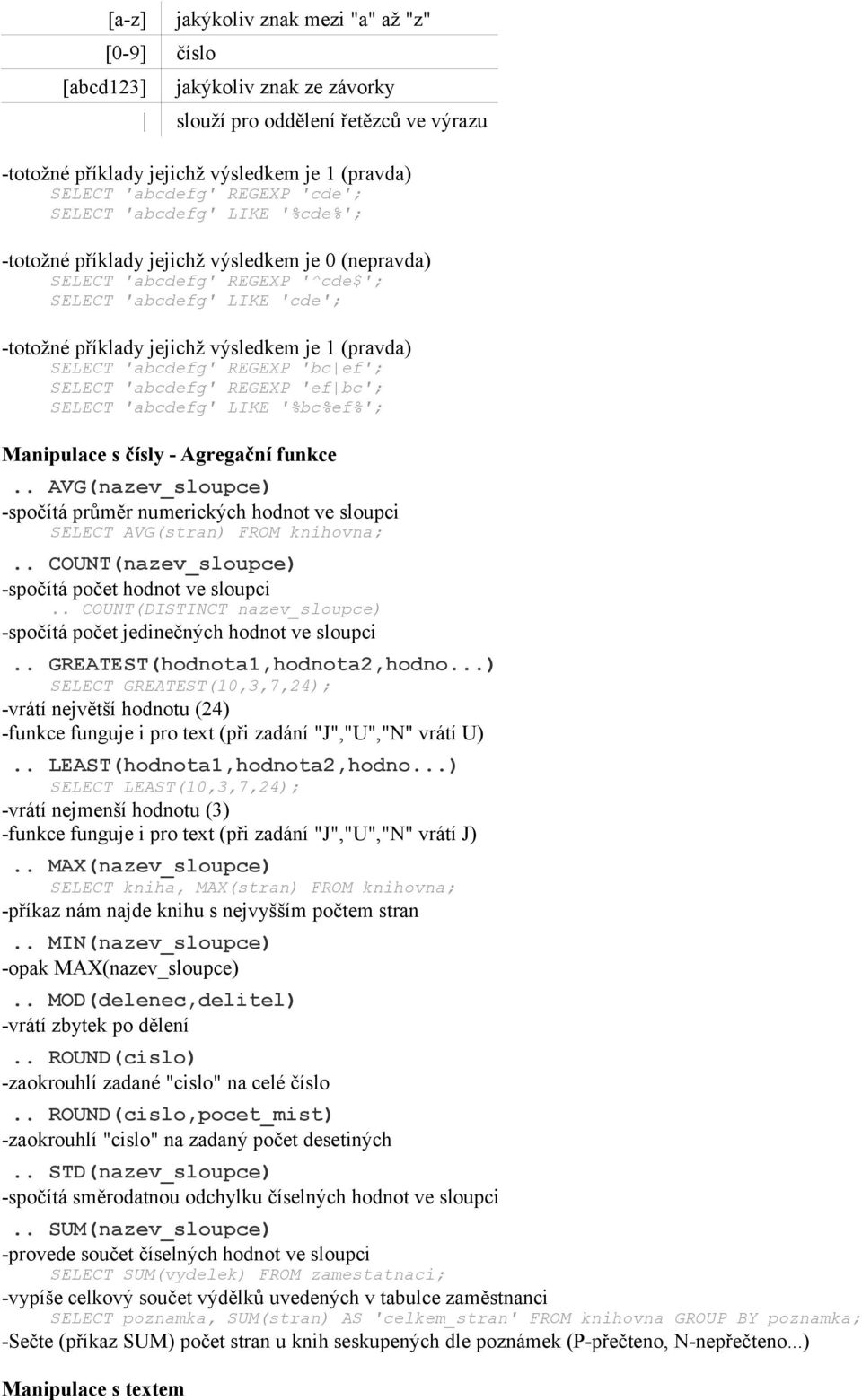 (pravda) SELECT 'abcdefg' REGEXP 'bc ef'; SELECT 'abcdefg' REGEXP 'ef bc'; SELECT 'abcdefg' LIKE '%bc%ef%'; Manipulace s čísly - Agregační funkce.