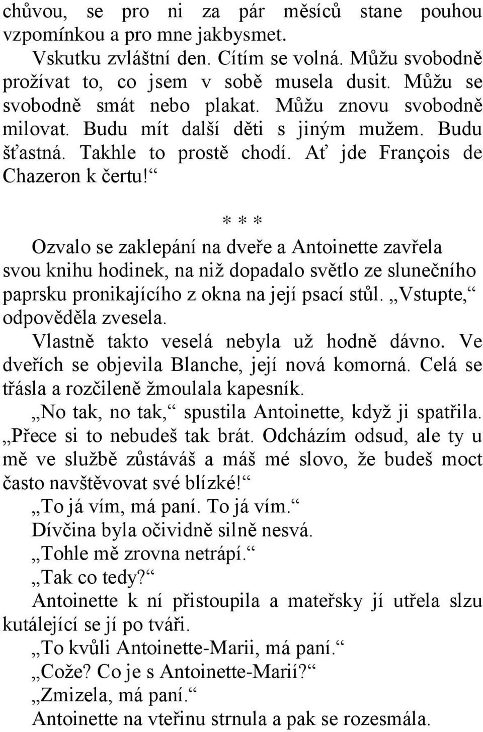 * * * Ozvalo se zaklepání na dveře a Antoinette zavřela svou knihu hodinek, na niž dopadalo světlo ze slunečního paprsku pronikajícího z okna na její psací stůl. Vstupte, odpověděla zvesela.