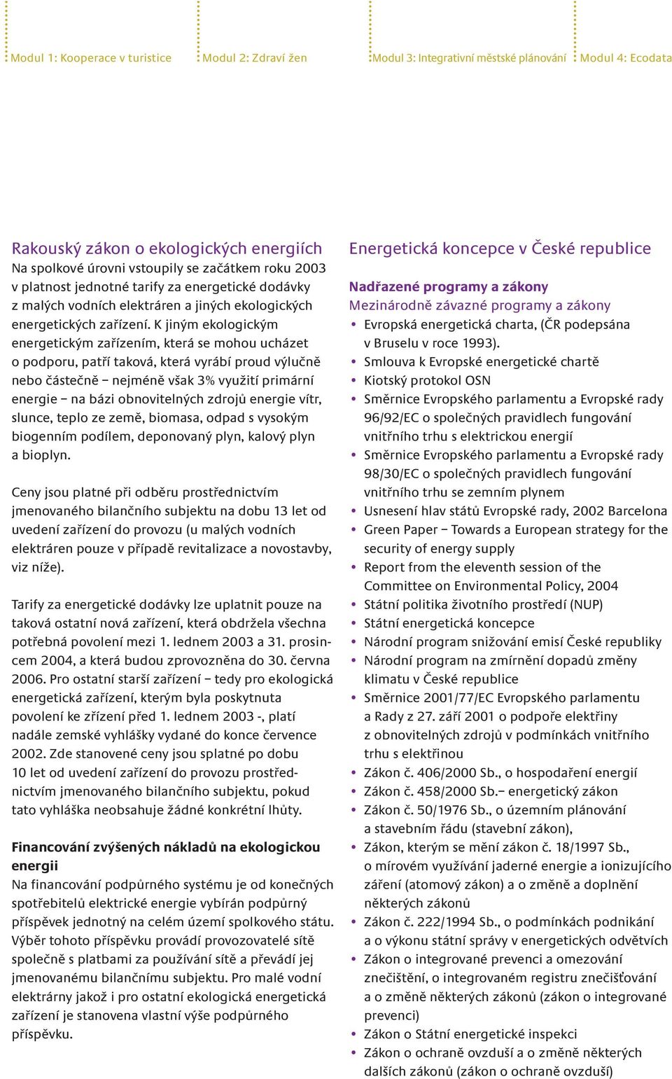 K jiným ekologickým energetickým zařízením, která se mohou ucházet o podporu, patří taková, která vyrábí proud výlučně nebo částečně nejméně však 3% využití primární energie na bázi obnovitelných