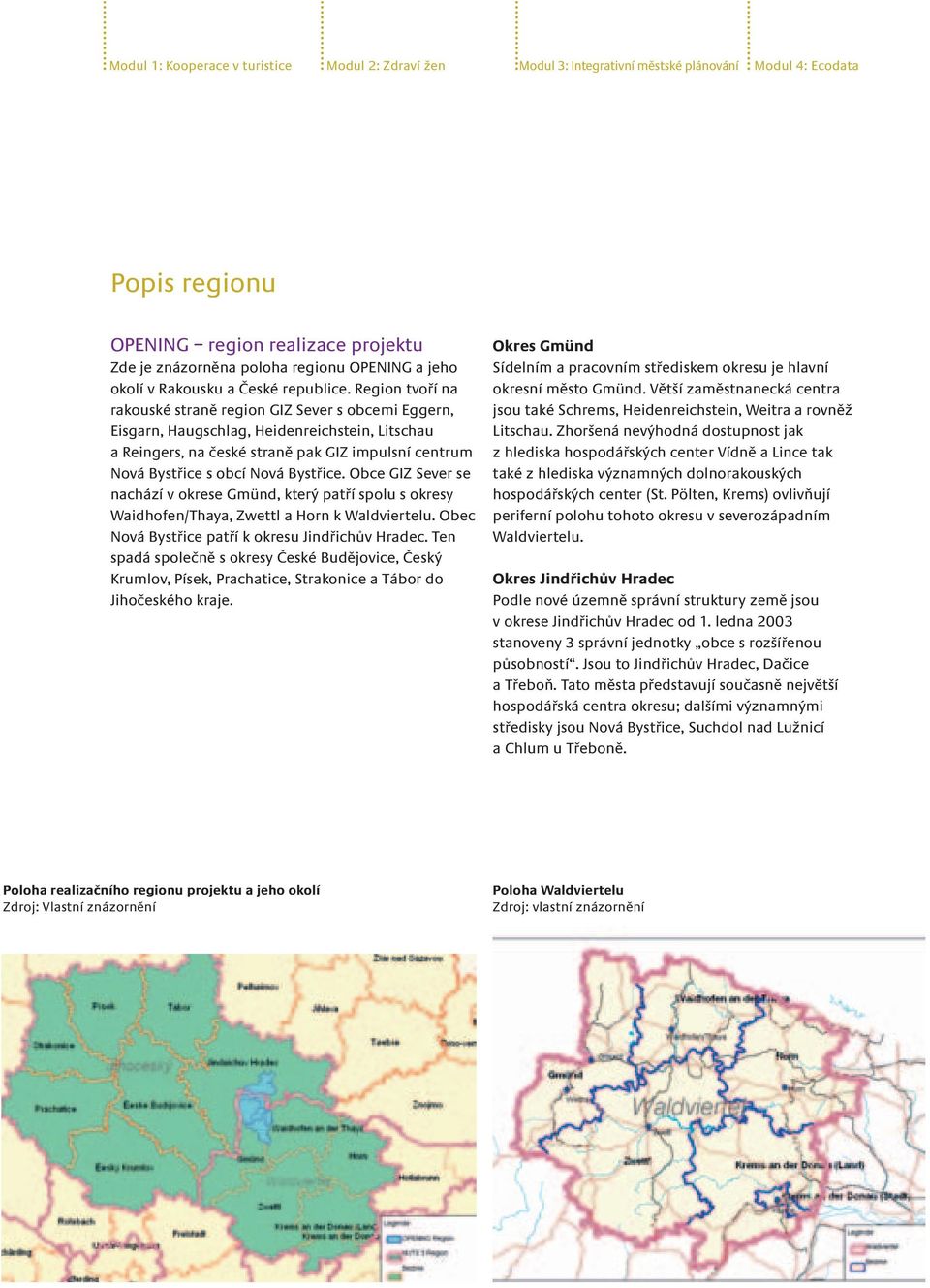 Region tvoří na rakouské straně region GIZ Sever s obcemi Eggern, Eisgarn, Haugschlag, Heidenreichstein, Litschau a Reingers, na české straně pak GIZ impulsní centrum Nová Bystřice s obcí Nová