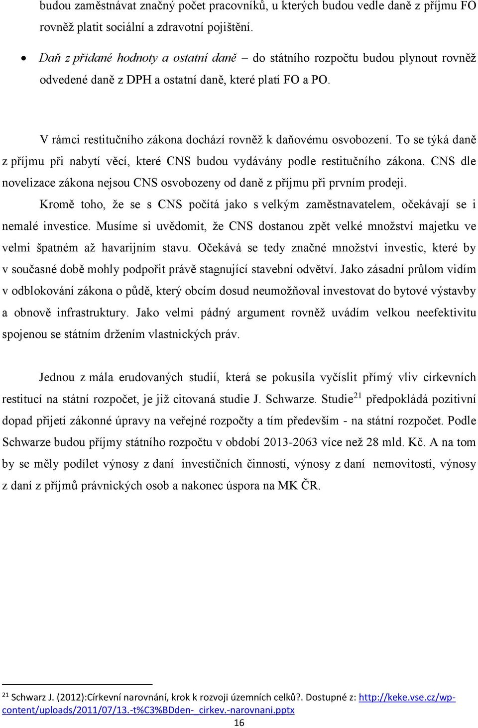 V rámci restitučního zákona dochází rovněž k daňovému osvobození. To se týká daně z příjmu při nabytí věcí, které CNS budou vydávány podle restitučního zákona.