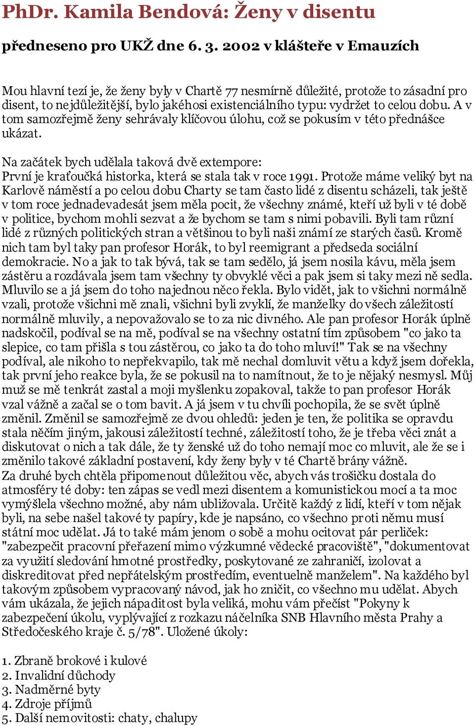 A v tom samozřejmě ţeny sehrávaly klíčovou úlohu, coţ se pokusím v této přednášce ukázat. Na začátek bych udělala taková dvě extempore: První je kraťoučká historka, která se stala tak v roce 1991.