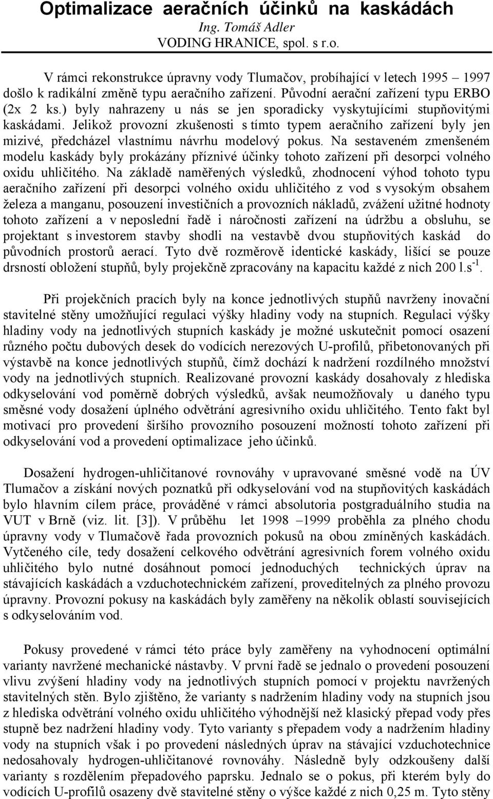 Jelikož provozní zkušenosti s tímto typem aeračního zařízení byly jen mizivé, předcházel vlastnímu návrhu modelový pokus.