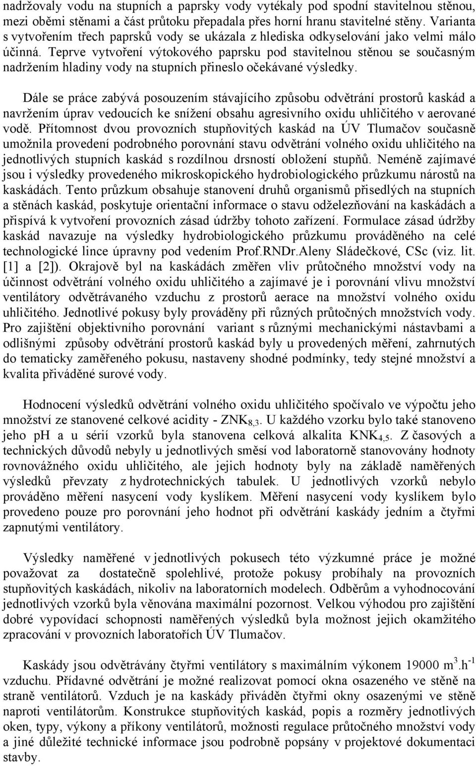 Teprve vytvoření výtokového paprsku pod stavitelnou stěnou se současným nadržením hladiny vody na stupních přineslo očekávané výsledky.