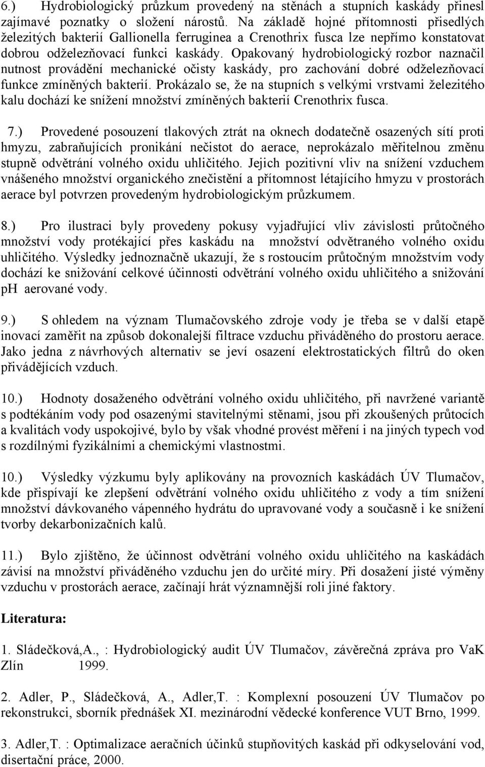 Opakovaný hydrobiologický rozbor naznačil nutnost provádění mechanické očisty kaskády, pro zachování dobré odželezňovací funkce zmíněných bakterií.