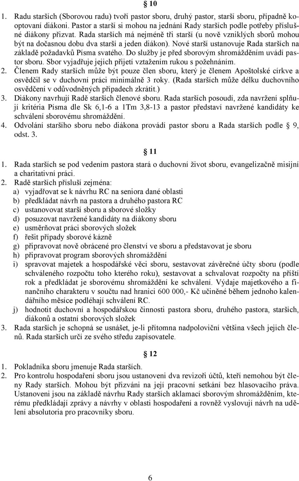 Rada starších má nejméně tři starší (u nově vzniklých sborů mohou být na dočasnou dobu dva starší a jeden diákon). Nové starší ustanovuje Rada starších na základě požadavků Písma svatého.