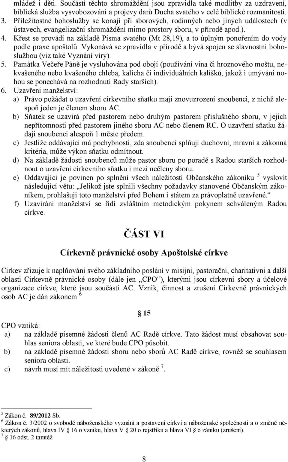 Křest se provádí na základě Písma svatého (Mt 28,19), a to úplným ponořením do vody podle praxe apoštolů.