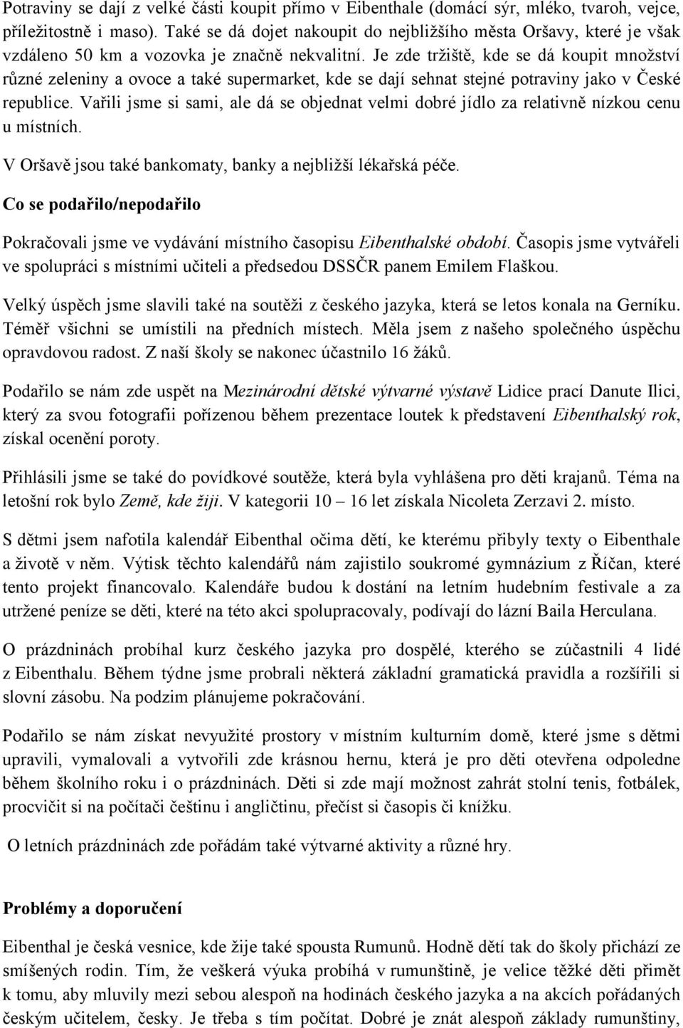 Je zde tržiště, kde se dá koupit množství různé zeleniny a ovoce a také supermarket, kde se dají sehnat stejné potraviny jako v České republice.