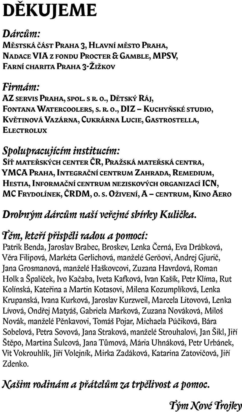 , DIZ Kuchyňské studio, Květinová Vazárna, Cukrárna Lucie, Gastrostella, Electrolux Spolupracujícím institucím: Síť mateřských center ČR, Pražská mateřská centra, YMCA Praha, Integrační centrum