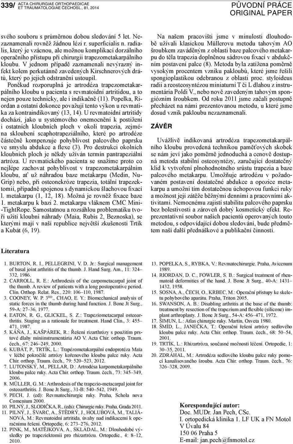 V jednom případě zaznamenali nevýrazný infekt kolem perkutánně zavedených Kirschnerových drátů, který po jejich odstranění ustoupil.