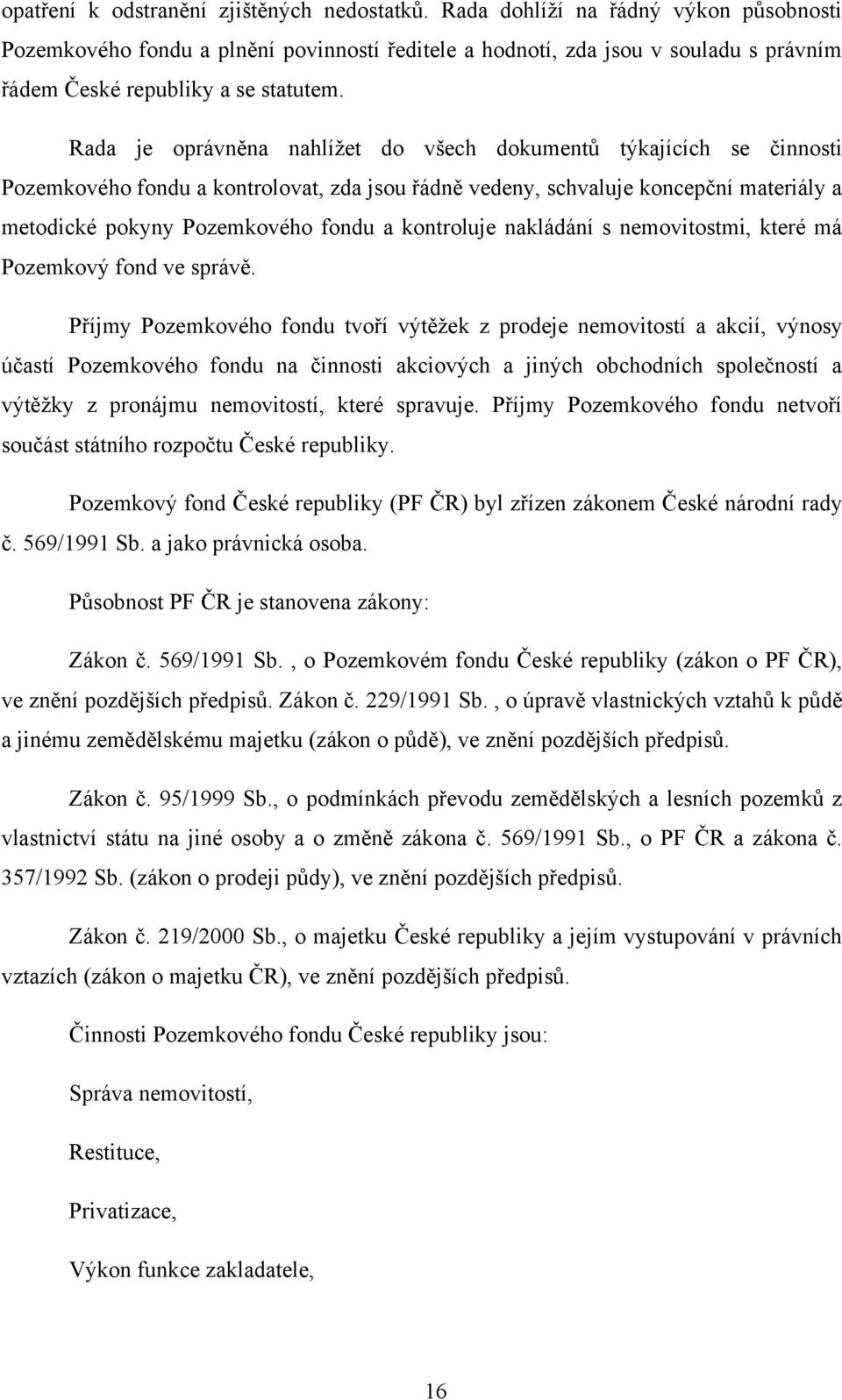 Rada je oprávněna nahlíţet do všech dokumentů týkajících se činnosti Pozemkového fondu a kontrolovat, zda jsou řádně vedeny, schvaluje koncepční materiály a metodické pokyny Pozemkového fondu a