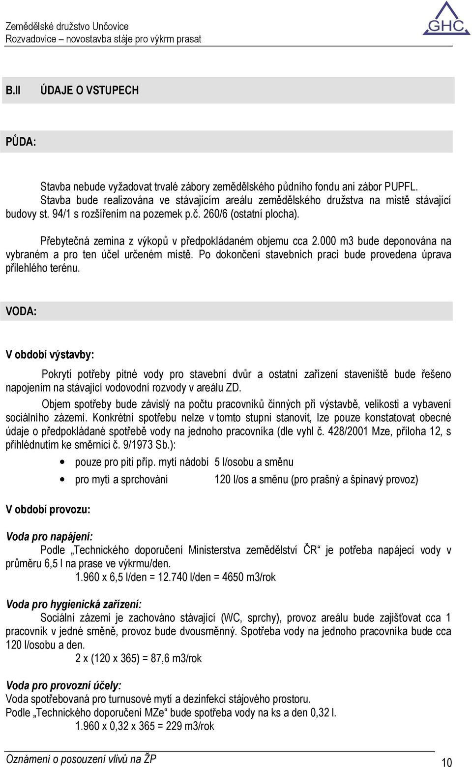 Přebytečná zemina z výkopů v předpokládaném objemu cca 2.000 m3 bude deponována na vybraném a pro ten účel určeném místě. Po dokončení stavebních prací bude provedena úprava přilehlého terénu.