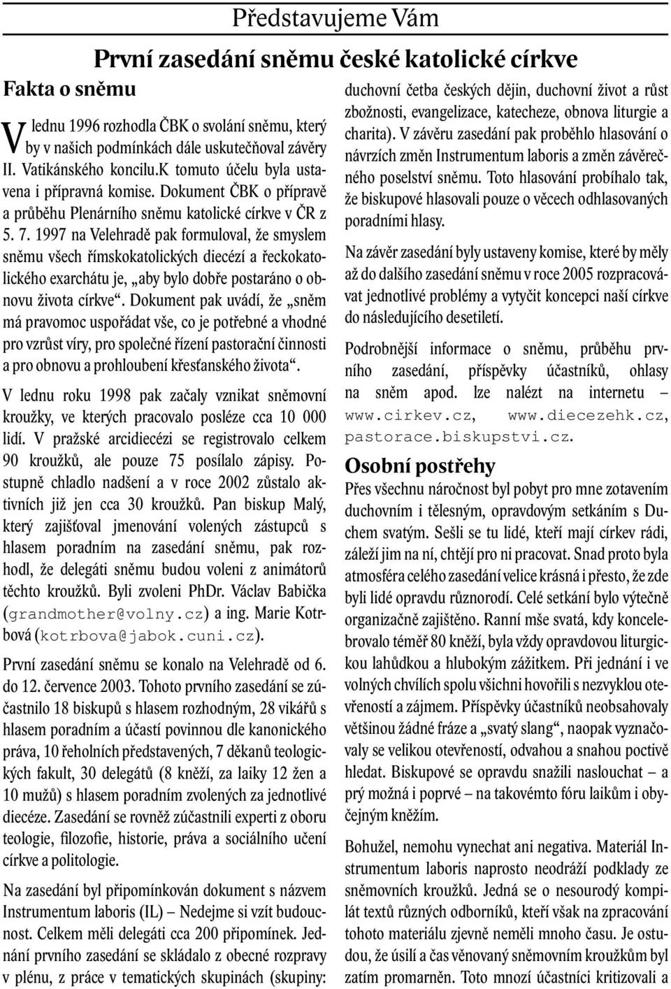 1997 na Velehradě pak formuloval, že smyslem sněmu všech římskokatolických diecézí a řeckokatolického exarchátu je, aby bylo dobře postaráno o obnovu života církve.