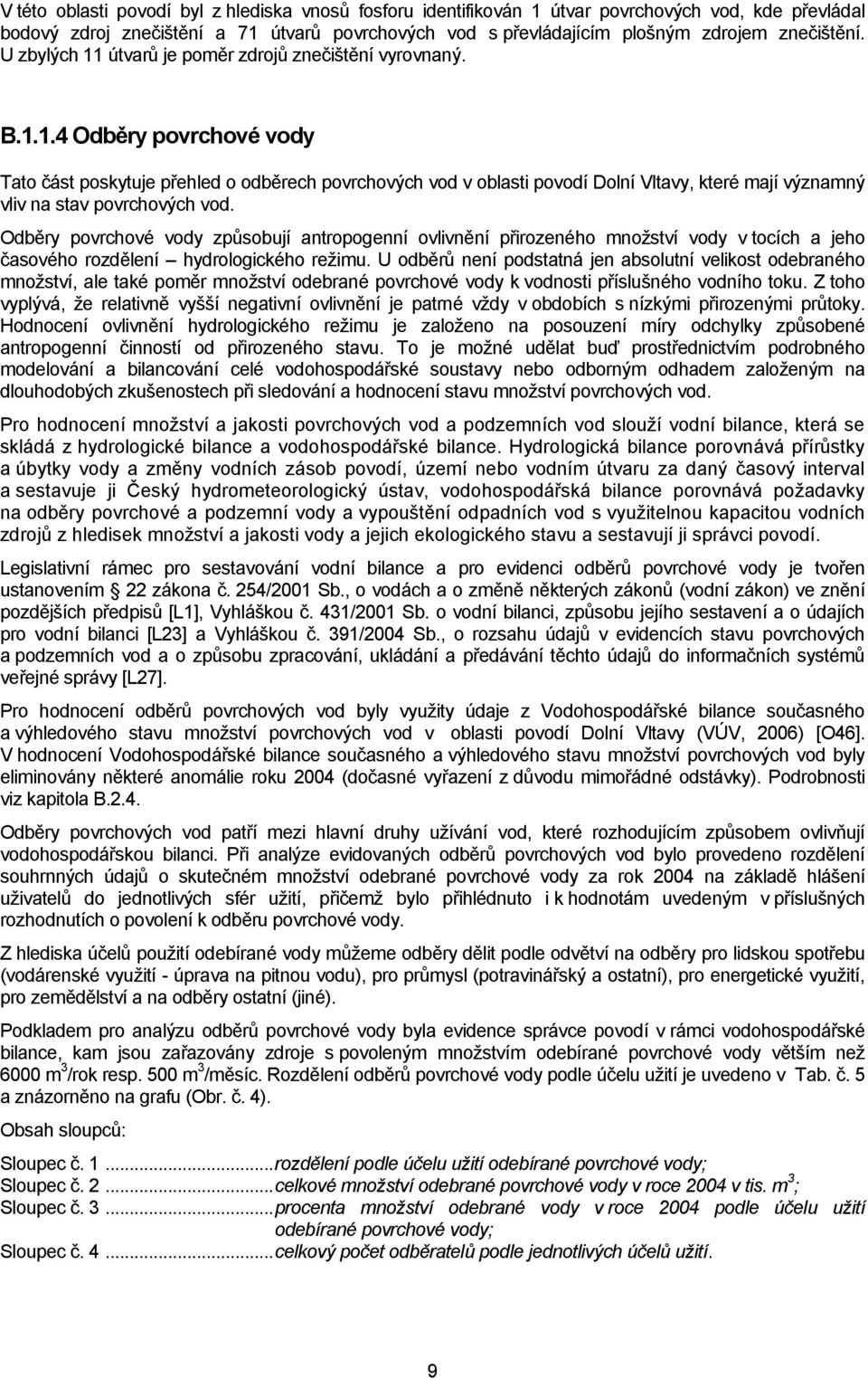 Odběry povrchové vody způsobují antropogenní ovlivnění přirozeného mnoţství vody v tocích a jeho časového rozdělení hydrologického reţimu.