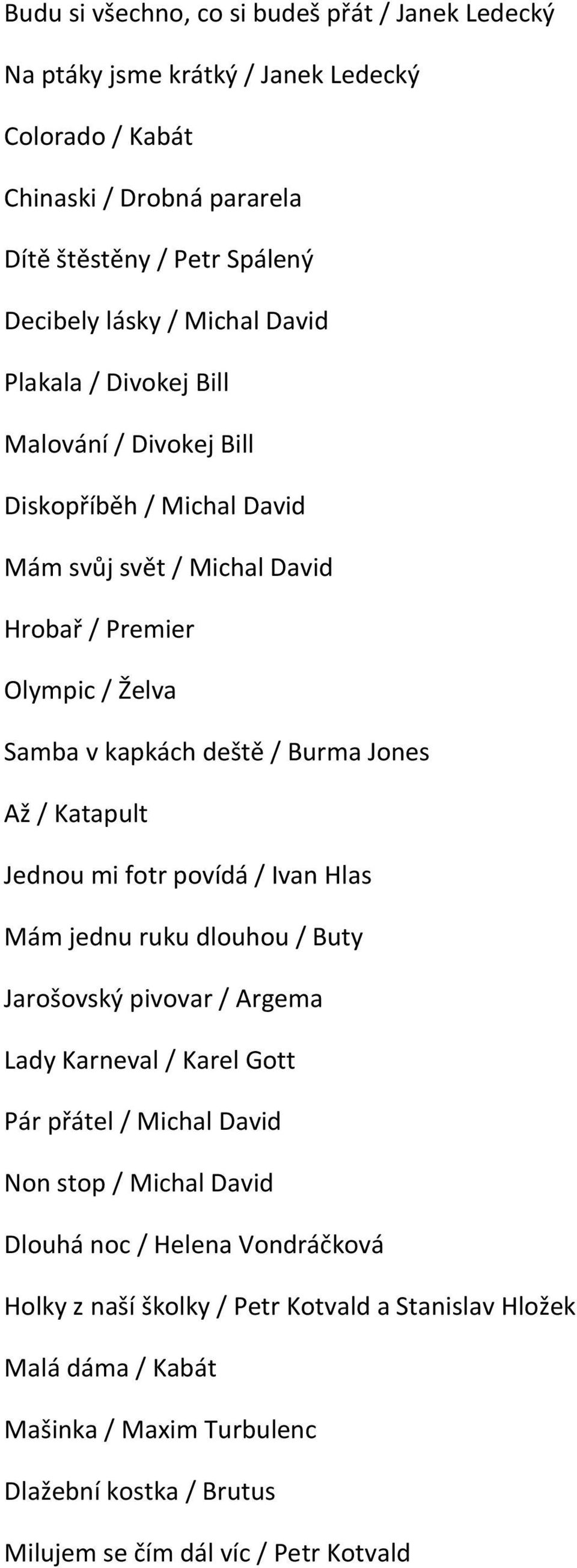 Katapult Jednou mi fotr povídá / Ivan Hlas Mám jednu ruku dlouhou / Buty Jarošovský pivovar / Argema Lady Karneval / Karel Gott Pár přátel / Michal David Non stop / Michal David Dlouhá