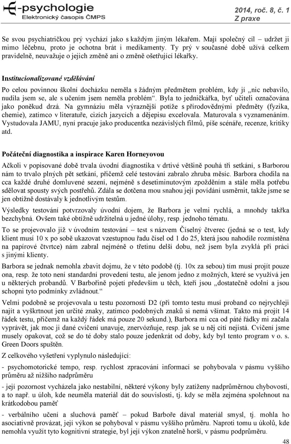 Institucionalizované vzdělávání Po celou povinnou školní docházku neměla s žádným předmětem problém, kdy jí nic nebavilo, nudila jsem se, ale s učením jsem neměla problém.