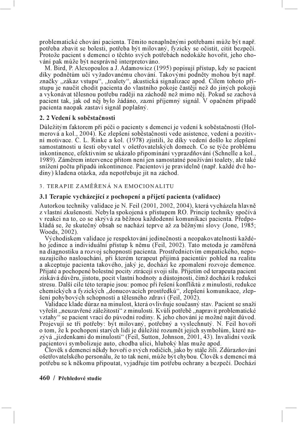 Adamowicz (1995) popisují přístup, kdy se pacient díky podnětům učí vyžadovanému chování. Takovými podněty mohou být např. značky zákaz vstupu, toalety, akustická signalizace apod.