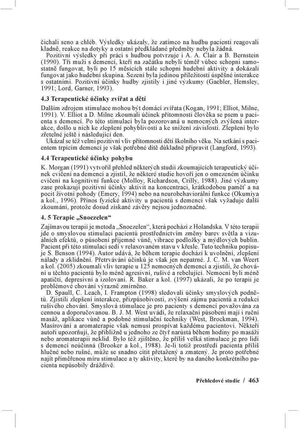 Tři muži s demencí, kteří na začátku nebyli téměř vůbec schopni samostatně fungovat, byli po 15 měsících stále schopni hudební aktivity a dokázali fungovat jako hudební skupina.