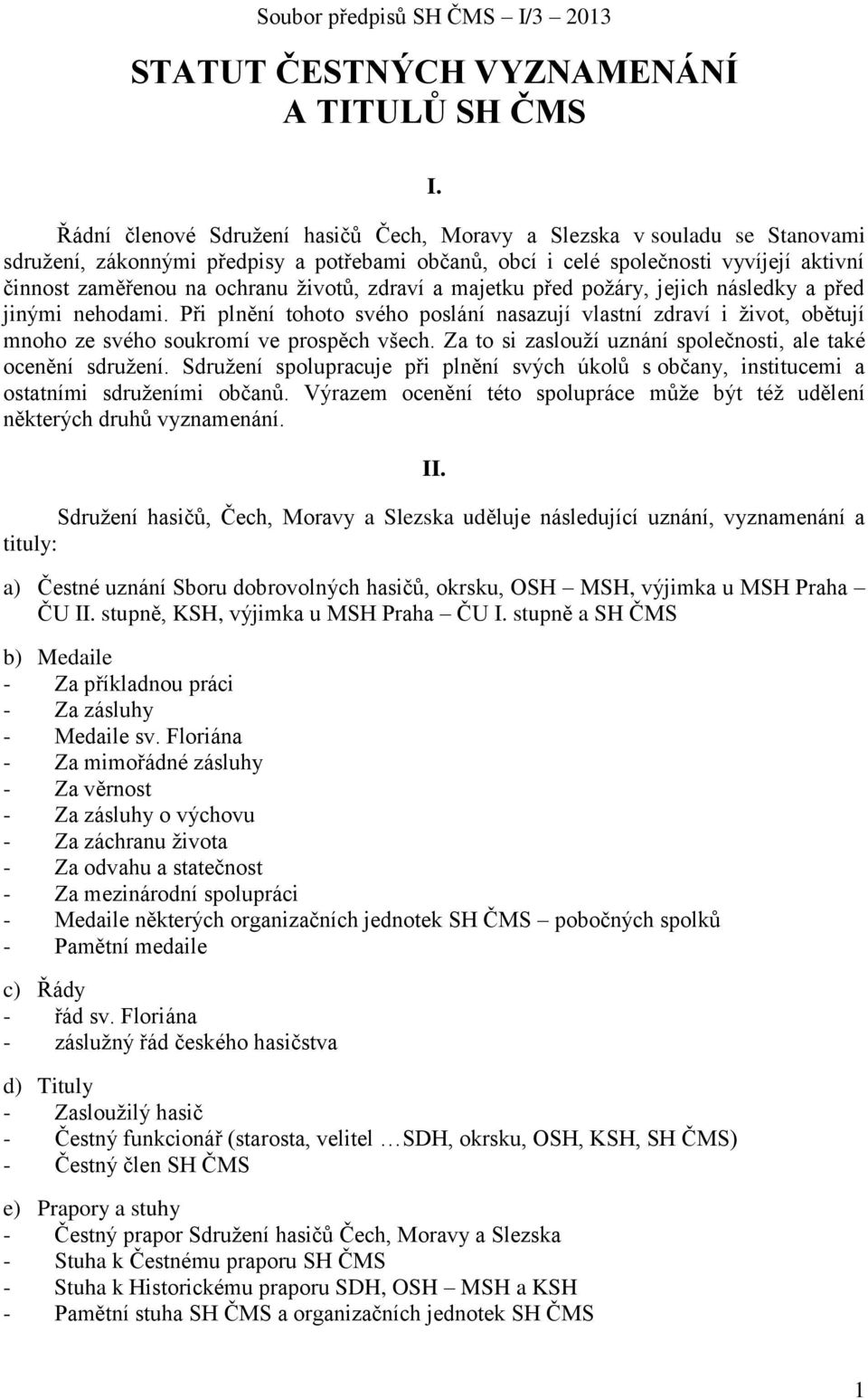 životů, zdraví a majetku před požáry, jejich následky a před jinými nehodami. Při plnění tohoto svého poslání nasazují vlastní zdraví i život, obětují mnoho ze svého soukromí ve prospěch všech.