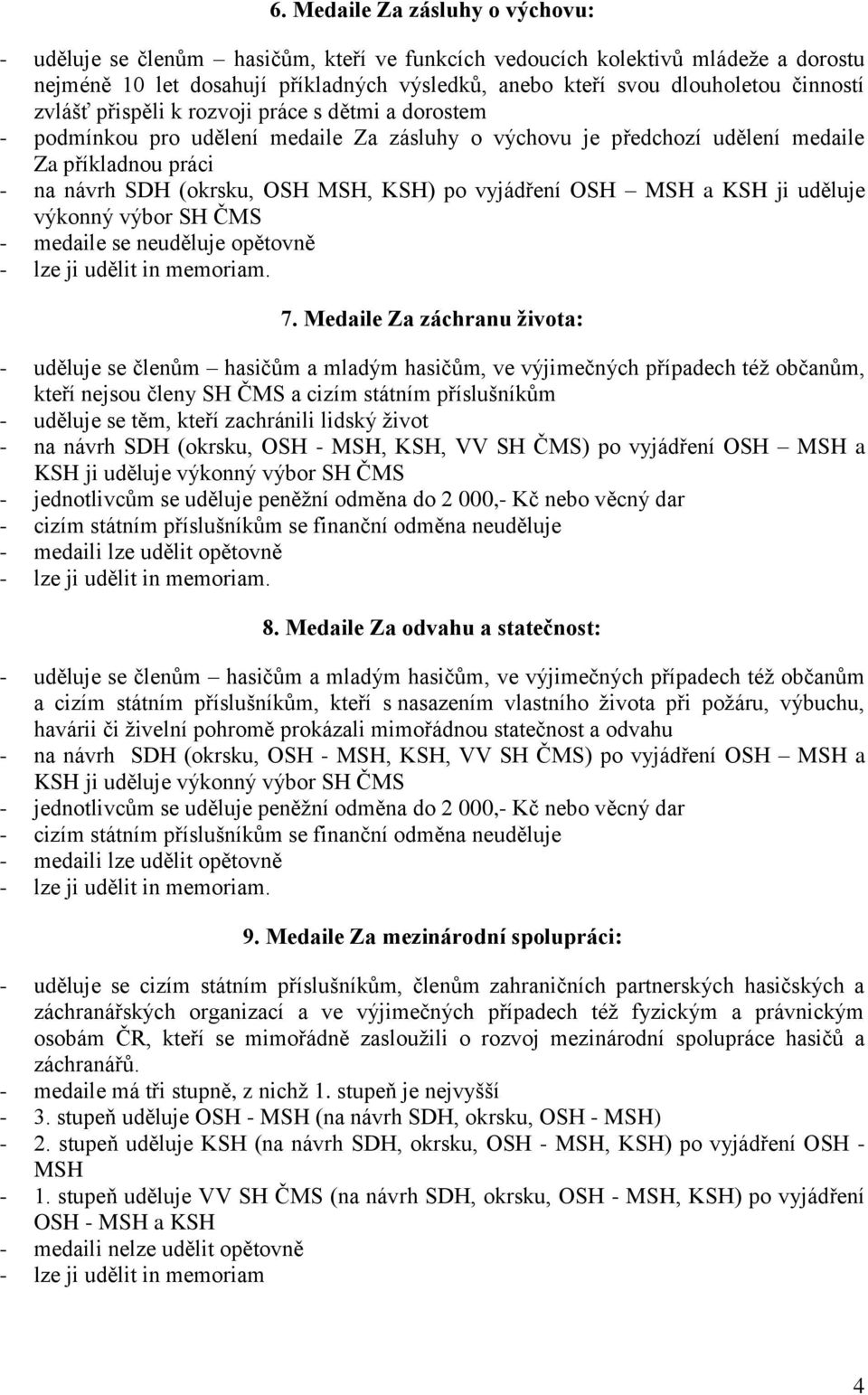 po vyjádření OSH MSH a KSH ji uděluje výkonný výbor SH ČMS - medaile se neuděluje opětovně 7.