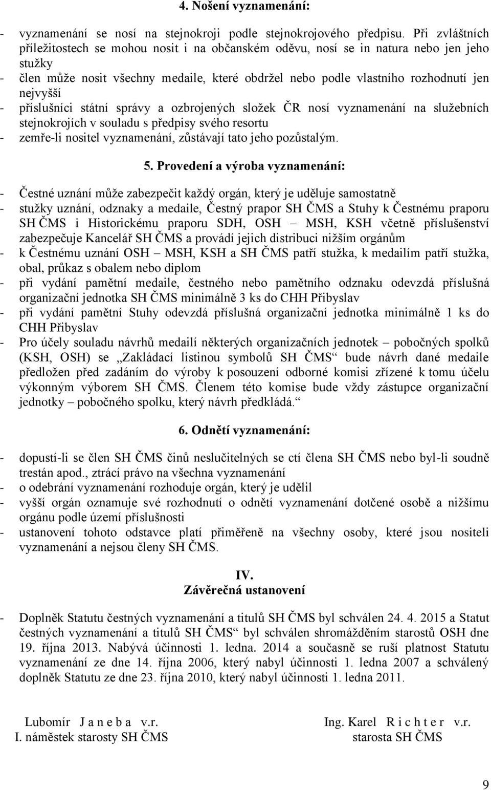 - příslušníci státní správy a ozbrojených složek ČR nosí vyznamenání na služebních stejnokrojích v souladu s předpisy svého resortu - zemře-li nositel vyznamenání, zůstávají tato jeho pozůstalým. 5.