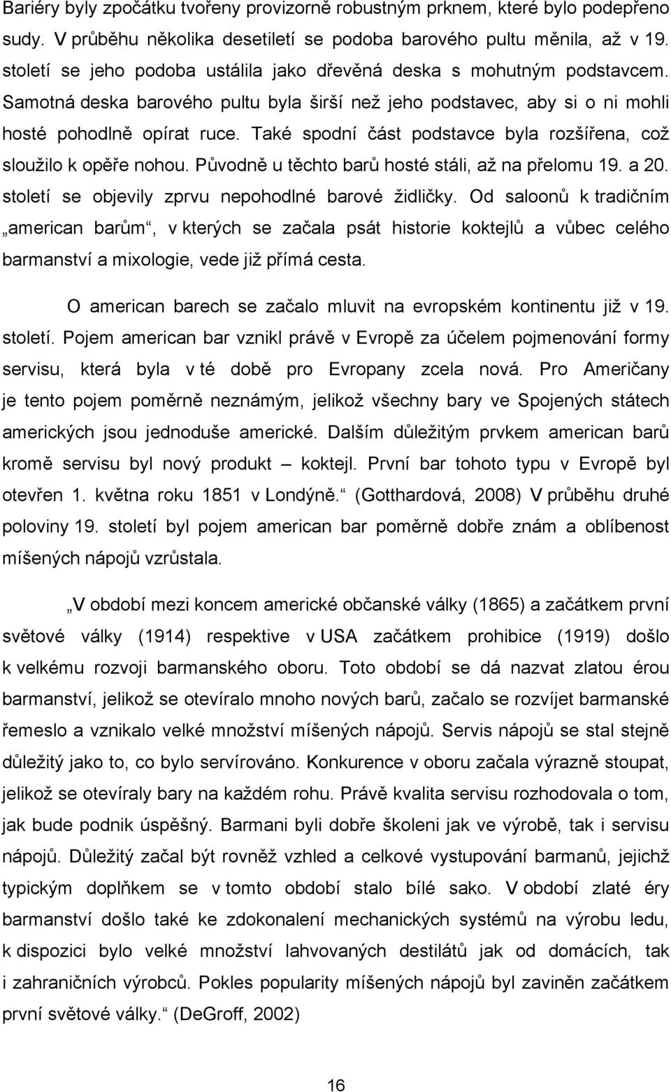 Také spodní část podstavce byla rozšířena, coţ slouţilo k opěře nohou. Původně u těchto barů hosté stáli, aţ na přelomu 19. a 20. století se objevily zprvu nepohodlné barové ţidličky.