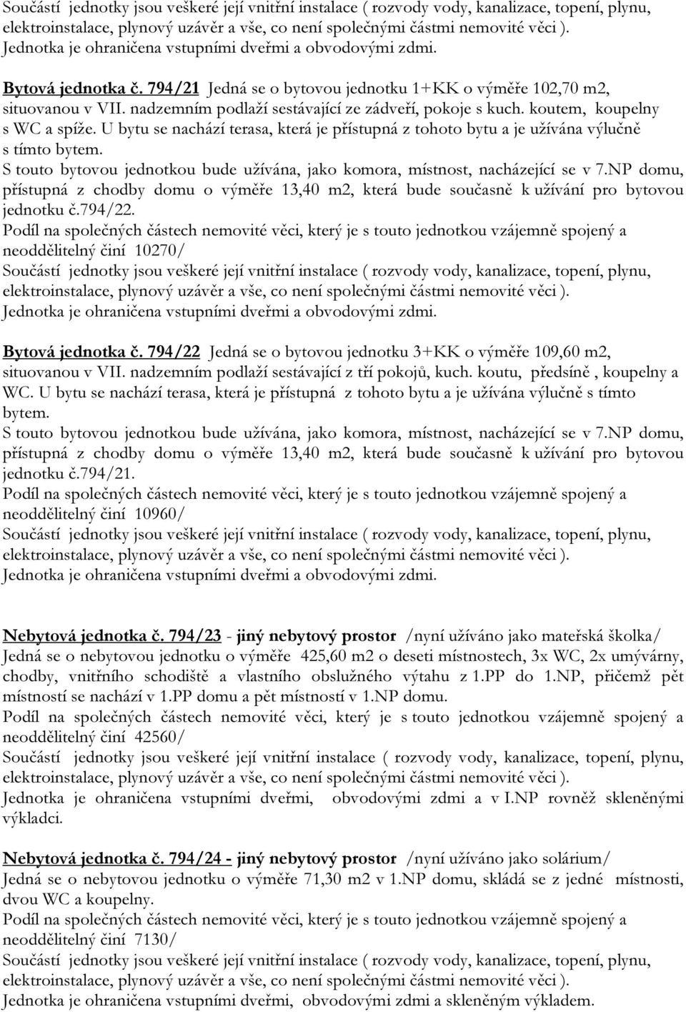 NP domu, přístupná z chodby domu o výměře 13,40 m2, která bude současně k užívání pro bytovou jednotku č.794/22. neoddělitelný činí 10270/ Bytová jednotka č.