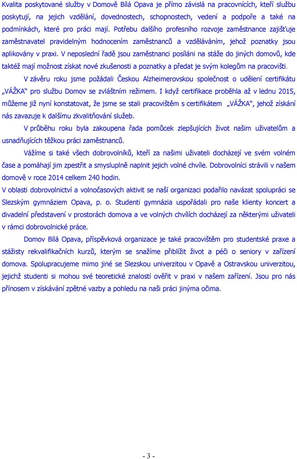 V neposlední řadě jsou zaměstnanci posíláni na stáže do jiných domovů, kde taktéž mají možnost získat nové zkušenosti a poznatky a předat je svým kolegům na pracovišti.