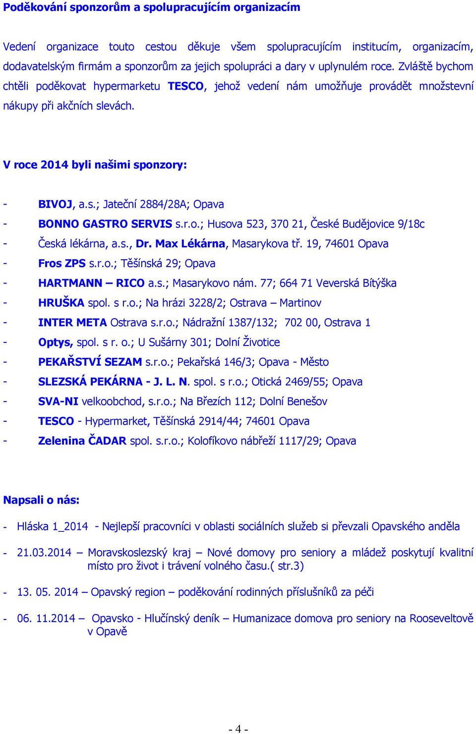 r.o.; Husova 523, 370 21, České Budějovice 9/18c - Česká lékárna, a.s., Dr. Max Lékárna, Masarykova tř. 19, 74601 Opava - Fros ZPS s.r.o.; Těšínská 29; Opava - HARTMANN RICO a.s.; Masarykovo nám.