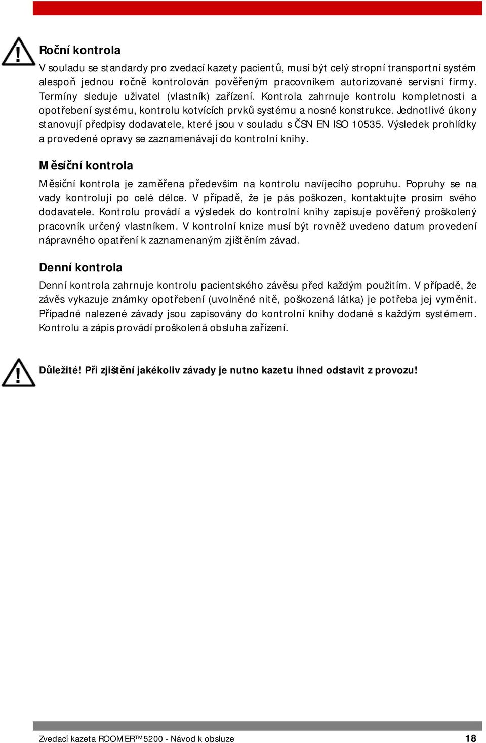 Jednotlivé úkony stanovují předpisy dodavatele, které jsou v souladu s ČSN EN ISO 10535. Výsledek prohlídky a provedené opravy se zaznamenávají do kontrolní knihy.