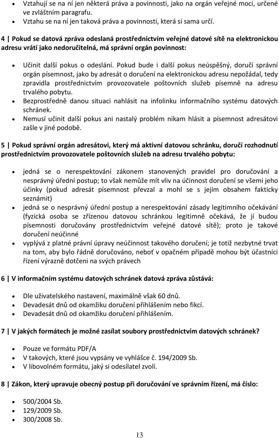 Pokud bude i další pokus neúspěšný, doručí správní orgán písemnost, jako by adresát o doručení na elektronickou adresu nepožádal, tedy zpravidla prostřednictvím provozovatele poštovních služeb