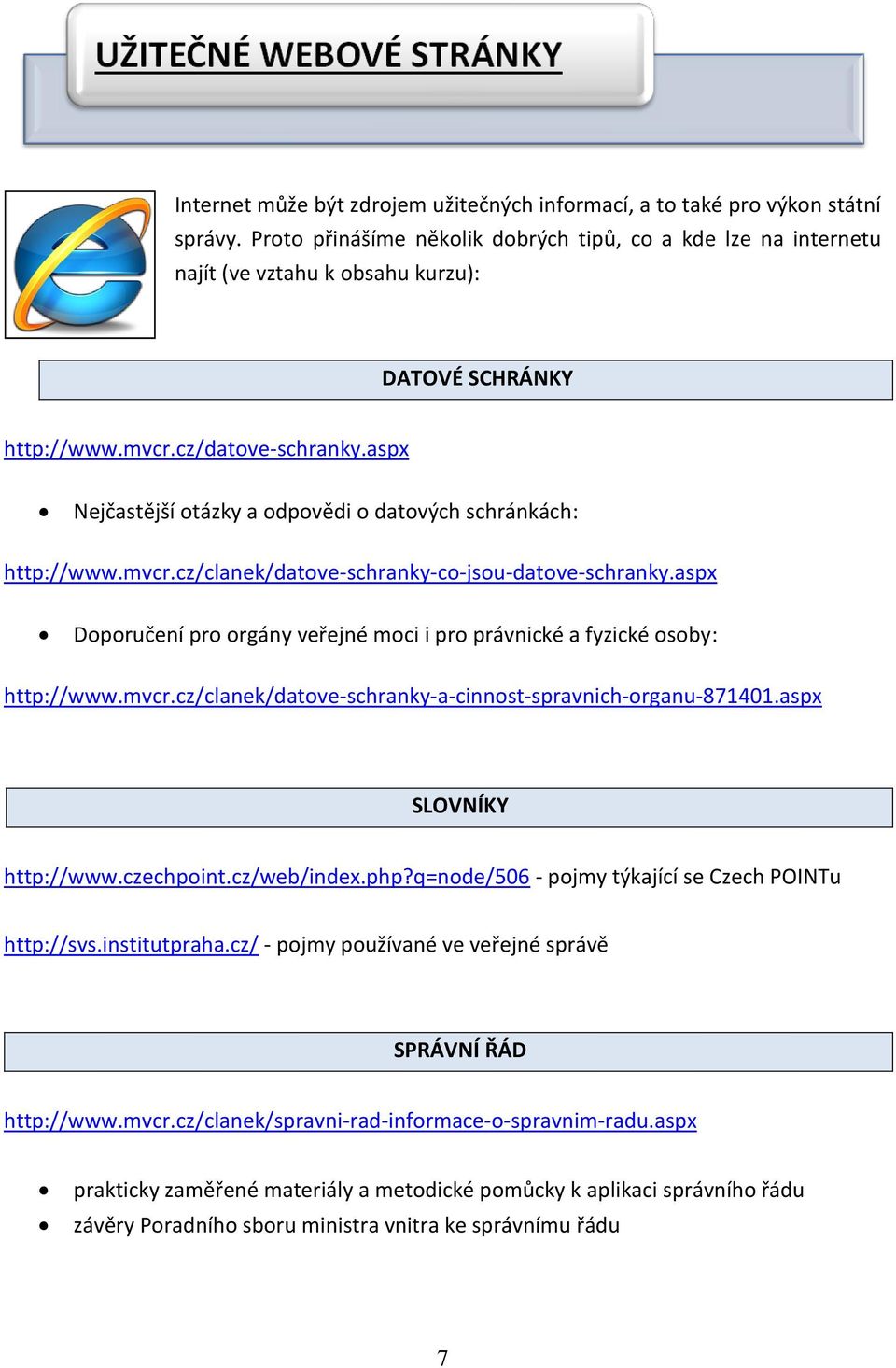 aspx Nejčastější otázky a odpovědi o datových schránkách: http://www.mvcr.cz/clanek/datove-schranky-co-jsou-datove-schranky.