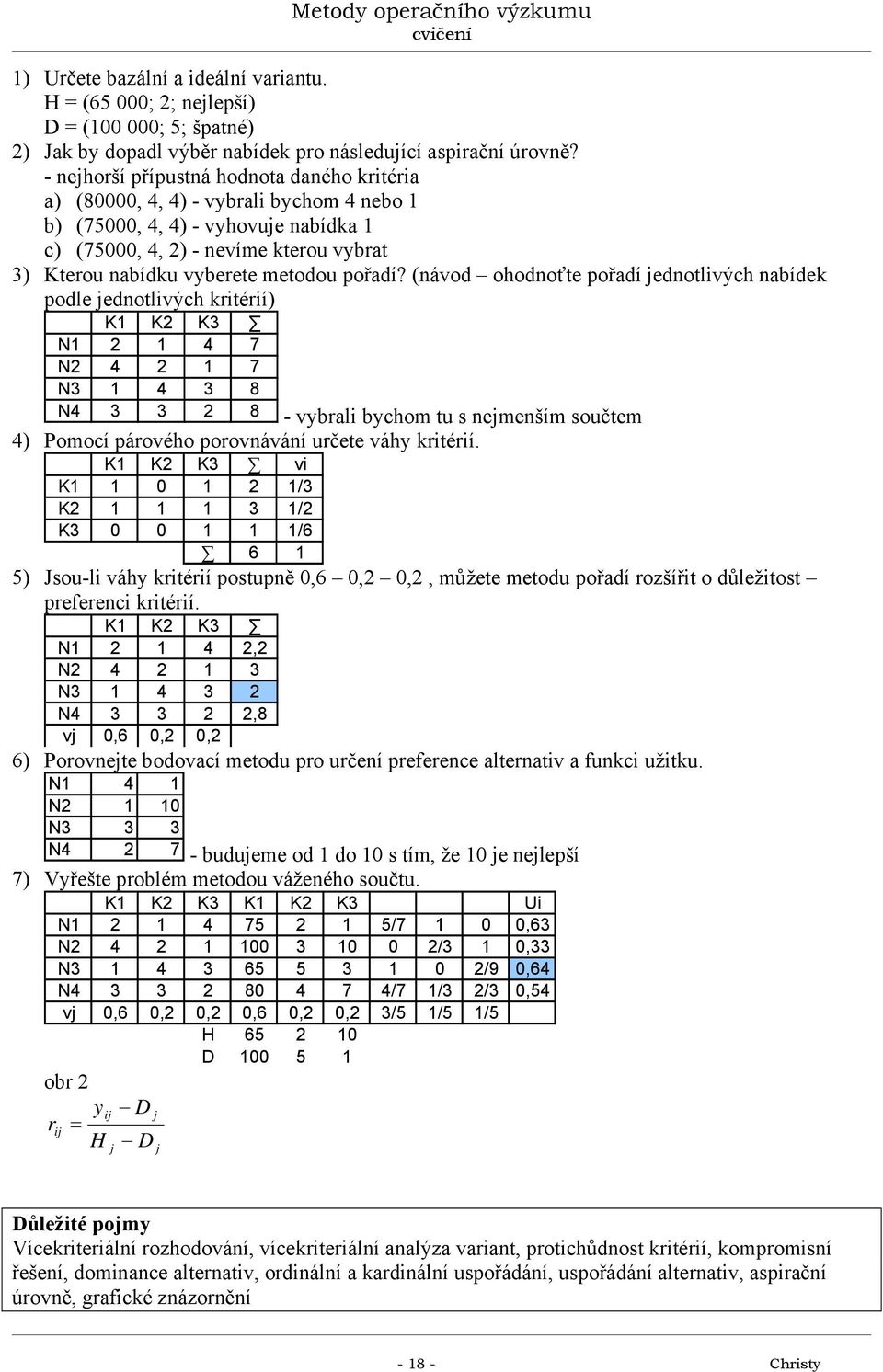 (návod ohodnoťte pořadí jednotlivých nabídek podle jednotlivých kritérií) K K K3 N 4 7 N 4 7 N3 4 3 8 N4 3 3 8 - vybrali bychom tu s nejmenším součtem 4) Pomocí párového porovnávání určete váhy