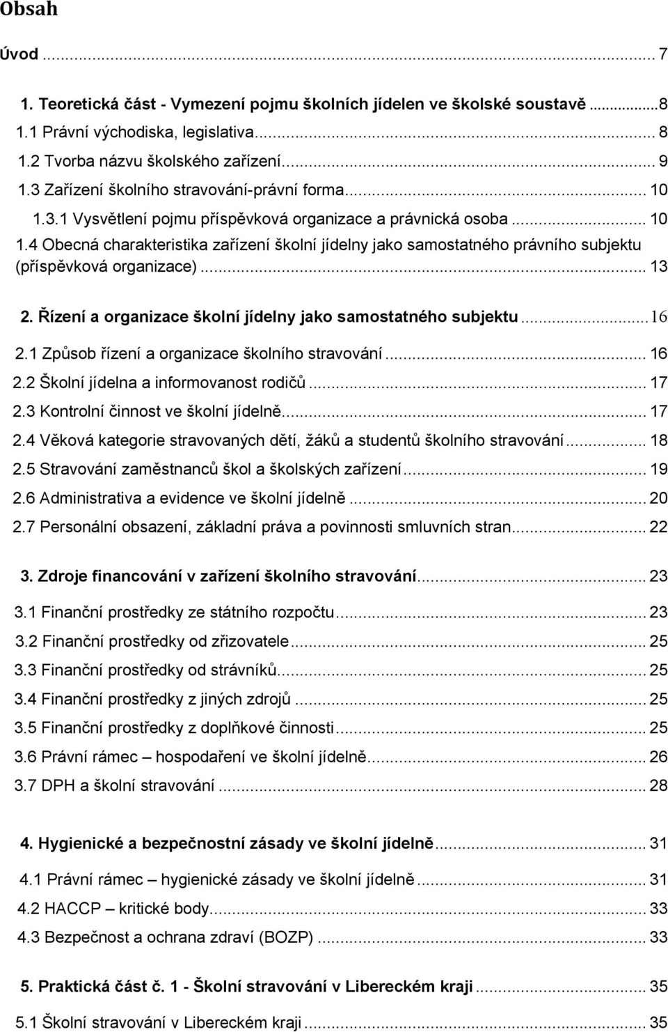 .. 13 2. Řízení a organizace školní jídelny jako samostatného subjektu... 16 2.1 Způsob řízení a organizace školního stravování... 16 2.2 Školní jídelna a informovanost rodičů... 17 2.