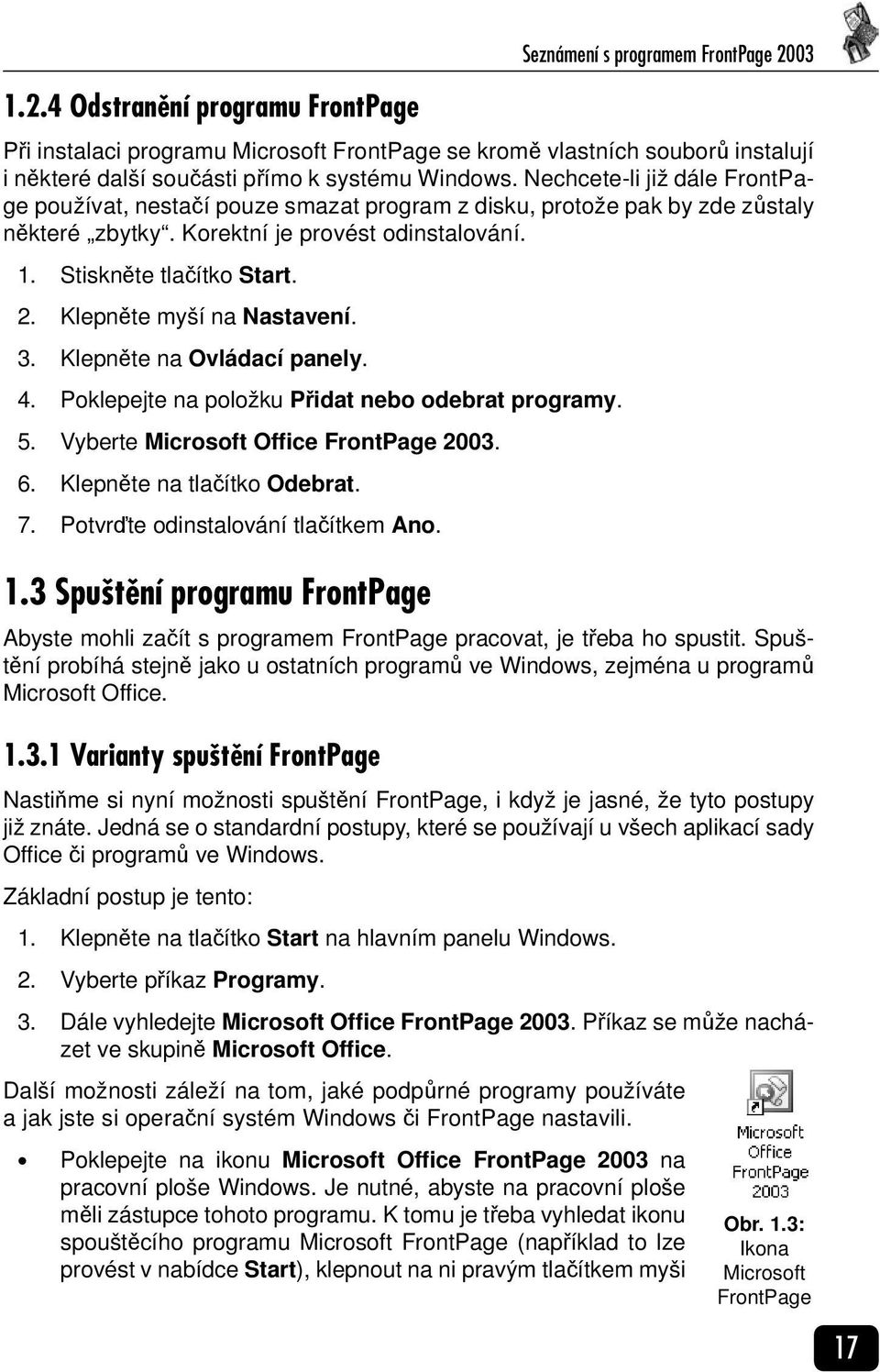 Klepněte myší na Nastavení. 3. Klepněte na Ovládací panely. 4. Poklepejte na položku Přidat nebo odebrat programy. 5. Vyberte Microsoft Office FrontPage 2003. 6. Klepněte na tlačítko Odebrat. 7.