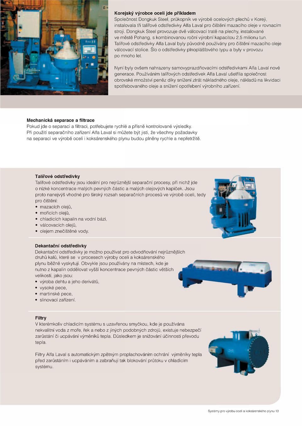 Talířové odstředivky Alfa Laval byly původně používány pro čištění mazacího oleje válcovací stolice. Šlo o odstředivky plnoplášťového typu a byly v provozu po mnoho let.