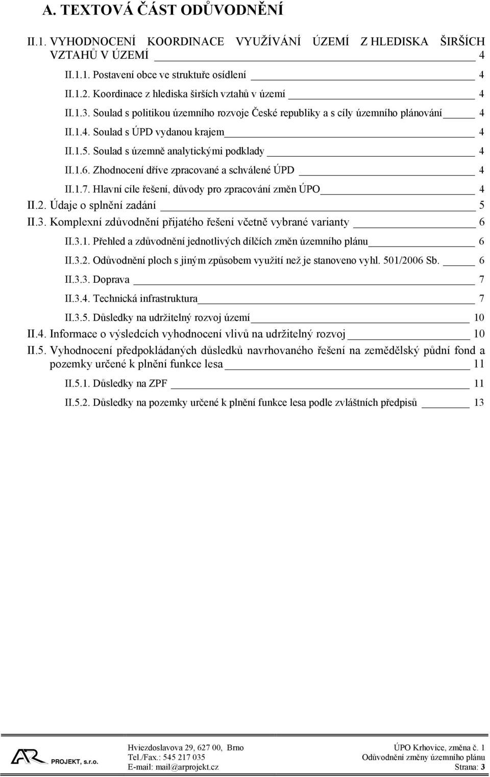 Soulad s územně analytickými podklady 4 II.1.6. Zhodnocení dříve zpracované a schválené ÚPD 4 II.1.7. Hlavní cíle řešení, důvody pro zpracování změn ÚPO 4 II.2. Údaje o splnění zadání 5 II.3.