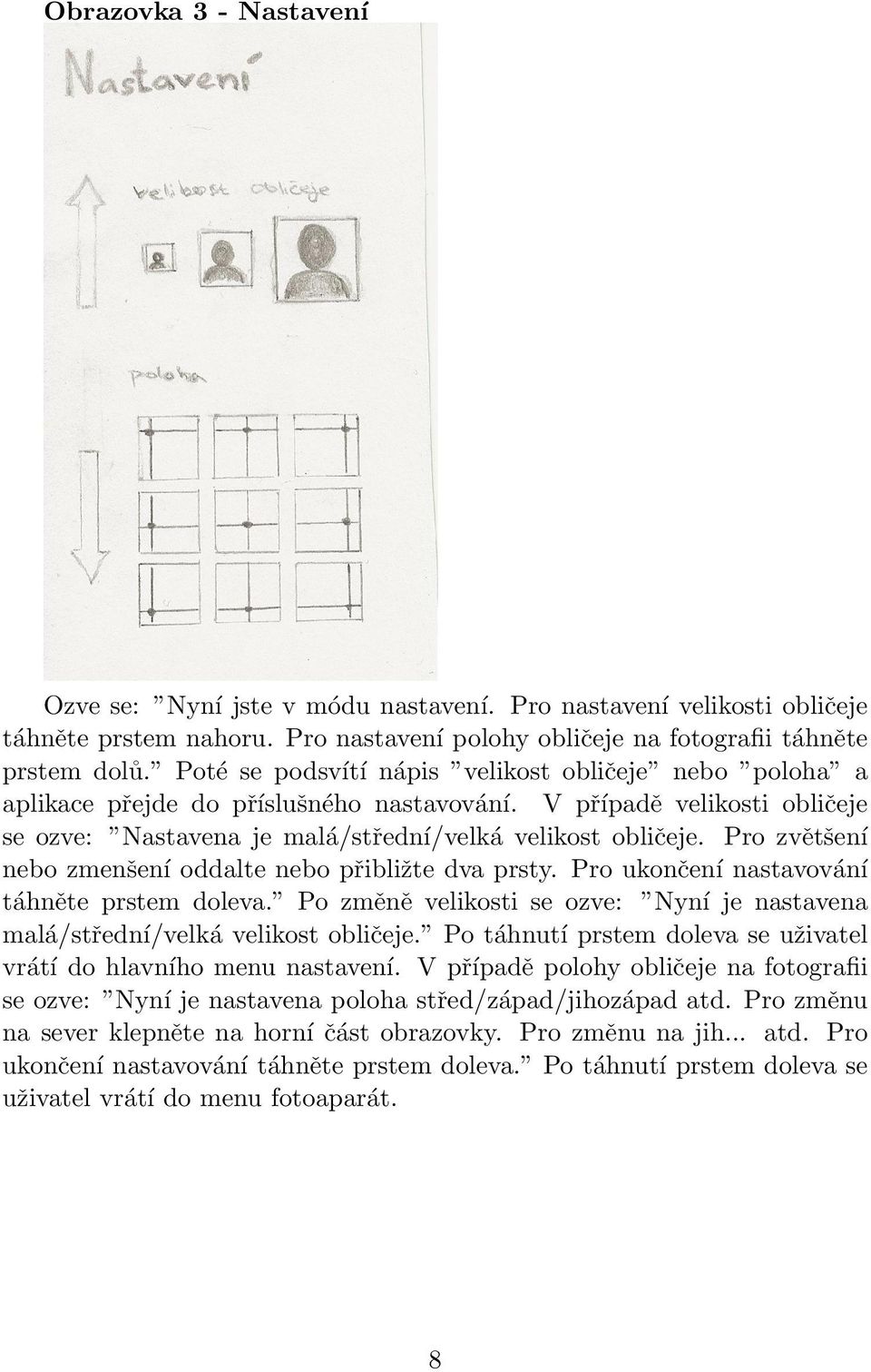 Pro zvětšení nebo zmenšení oddalte nebo přibližte dva prsty. Pro ukončení nastavování táhněte prstem doleva. Po změně velikosti se ozve: Nyní je nastavena malá/střední/velká velikost obličeje.