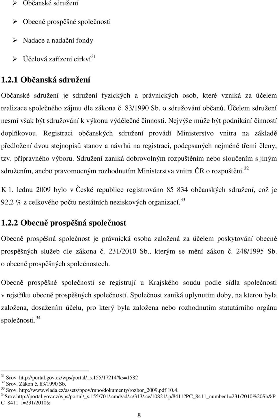 Účelem sdružení nesmí však být sdružování k výkonu výdělečné činnosti. Nejvýše může být podnikání činností doplňkovou.