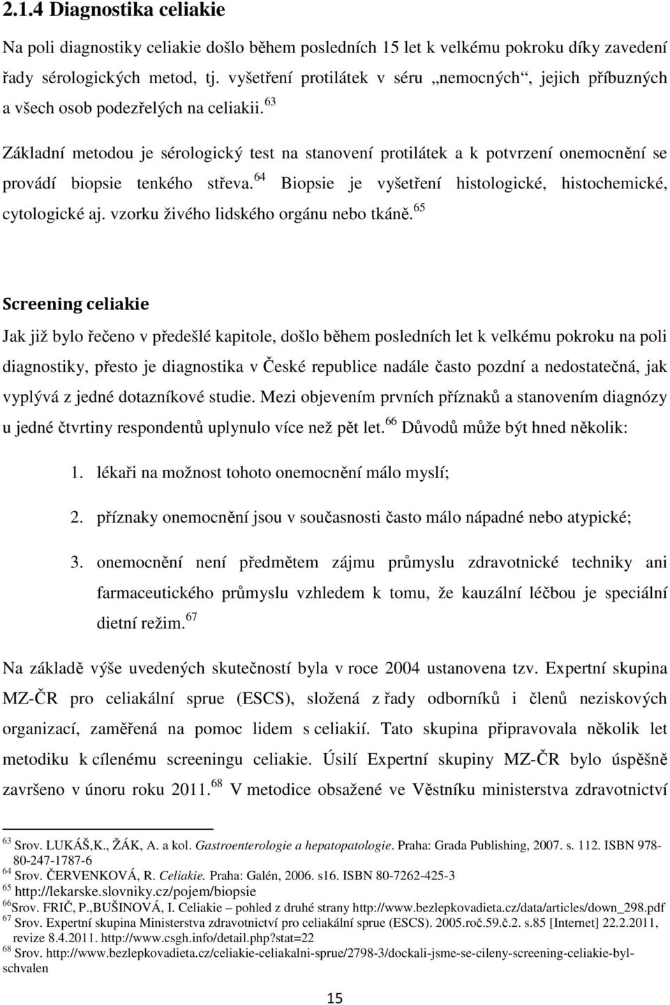 63 Základní metodou je sérologický test na stanovení protilátek a k potvrzení onemocnění se provádí biopsie tenkého střeva. 64 Biopsie je vyšetření histologické, histochemické, cytologické aj.