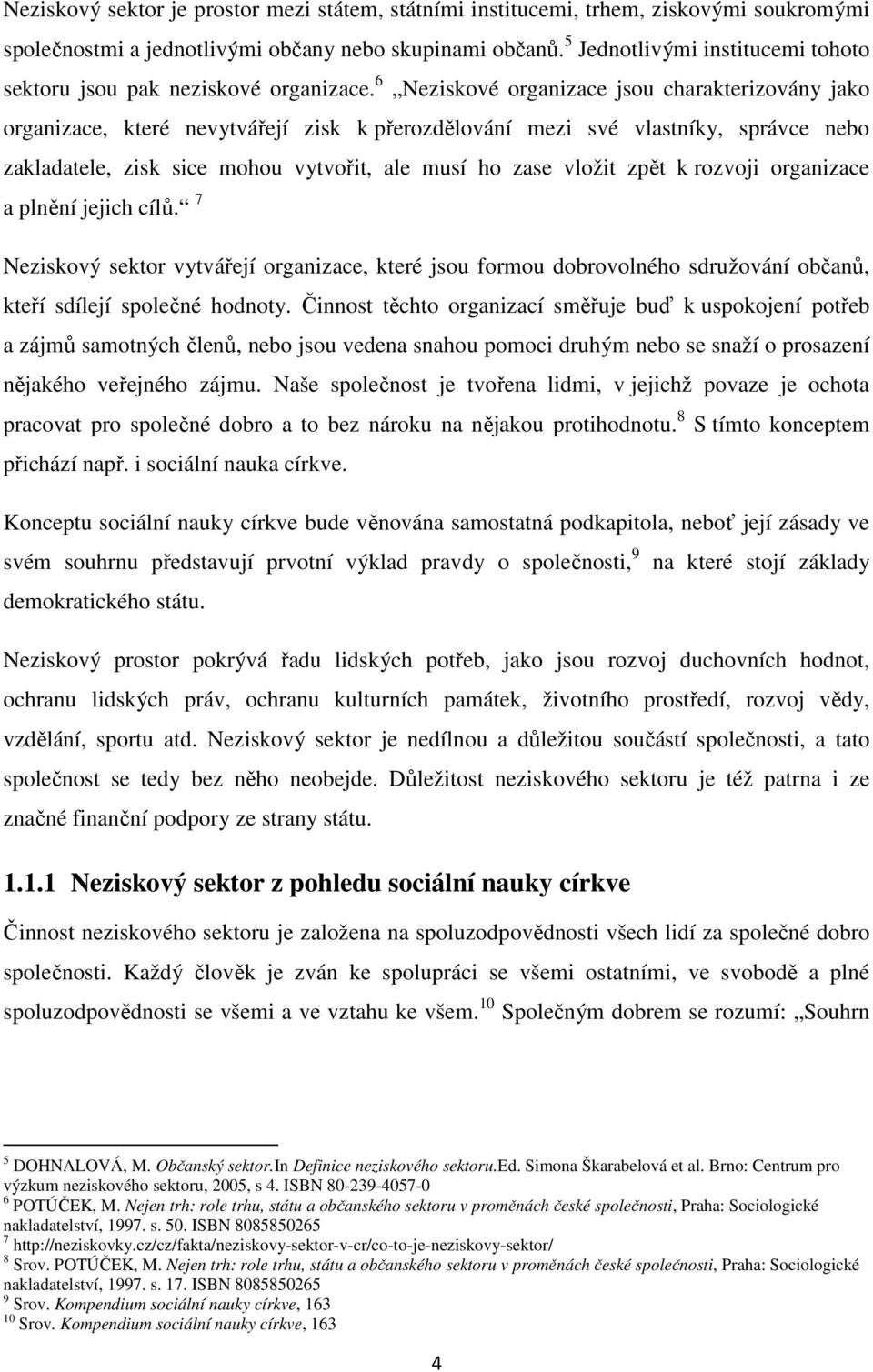 6 Neziskové organizace jsou charakterizovány jako organizace, které nevytvářejí zisk k přerozdělování mezi své vlastníky, správce nebo zakladatele, zisk sice mohou vytvořit, ale musí ho zase vložit