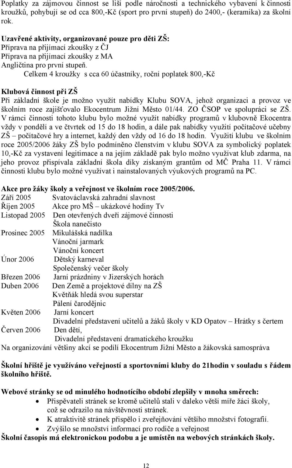 Celkem 4 kroužky s cca 60 účastníky, roční poplatek 800,-Kč Klubová činnost při ZŠ Při základní škole je možno využít nabídky Klubu SOVA, jehož organizaci a provoz ve školním roce zajišťovalo