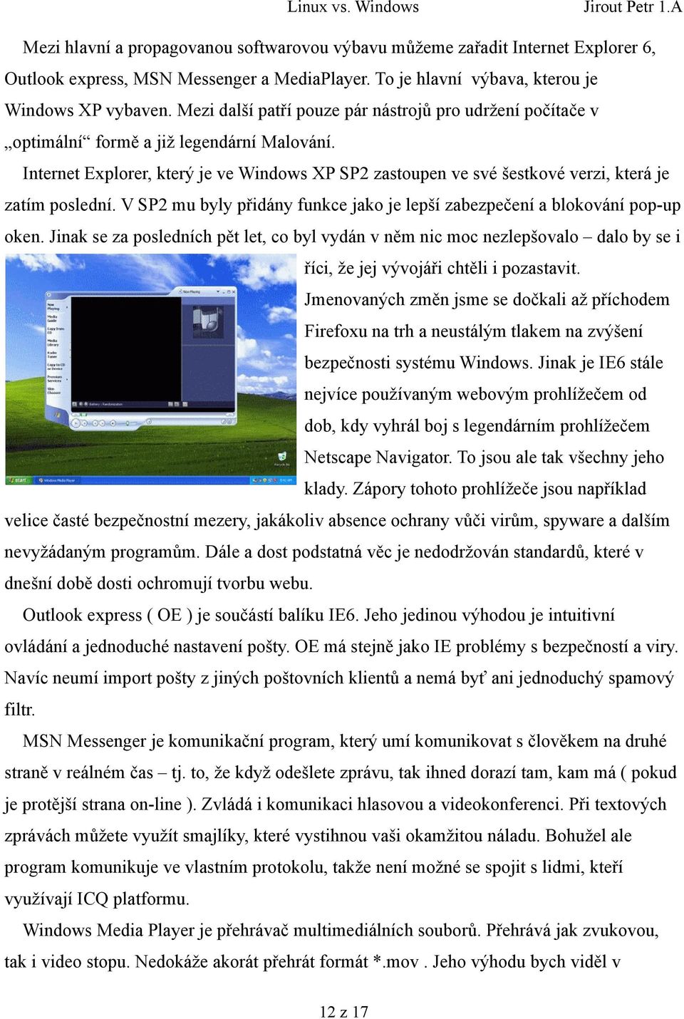 Internet Explorer, který je ve Windows XP SP2 zastoupen ve své šestkové verzi, která je zatím poslední. V SP2 mu byly přidány funkce jako je lepší zabezpečení a blokování pop-up oken.