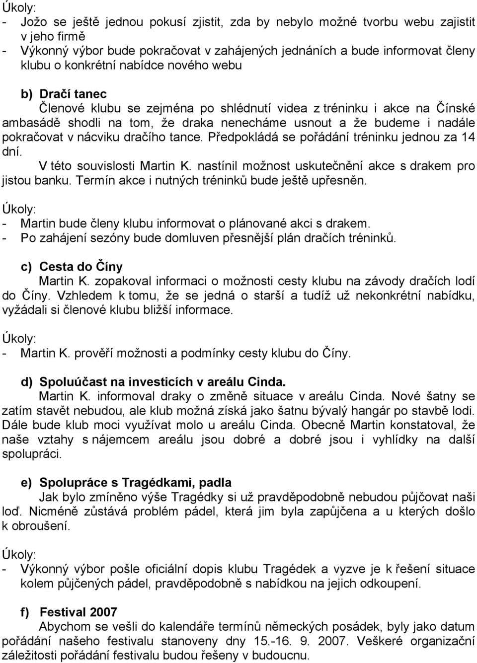 tance. Předpokládá se pořádání tréninku jednou za 14 dní. V této souvislosti Martin K. nastínil možnost uskutečnění akce s drakem pro jistou banku. Termín akce i nutných tréninků bude ještě upřesněn.