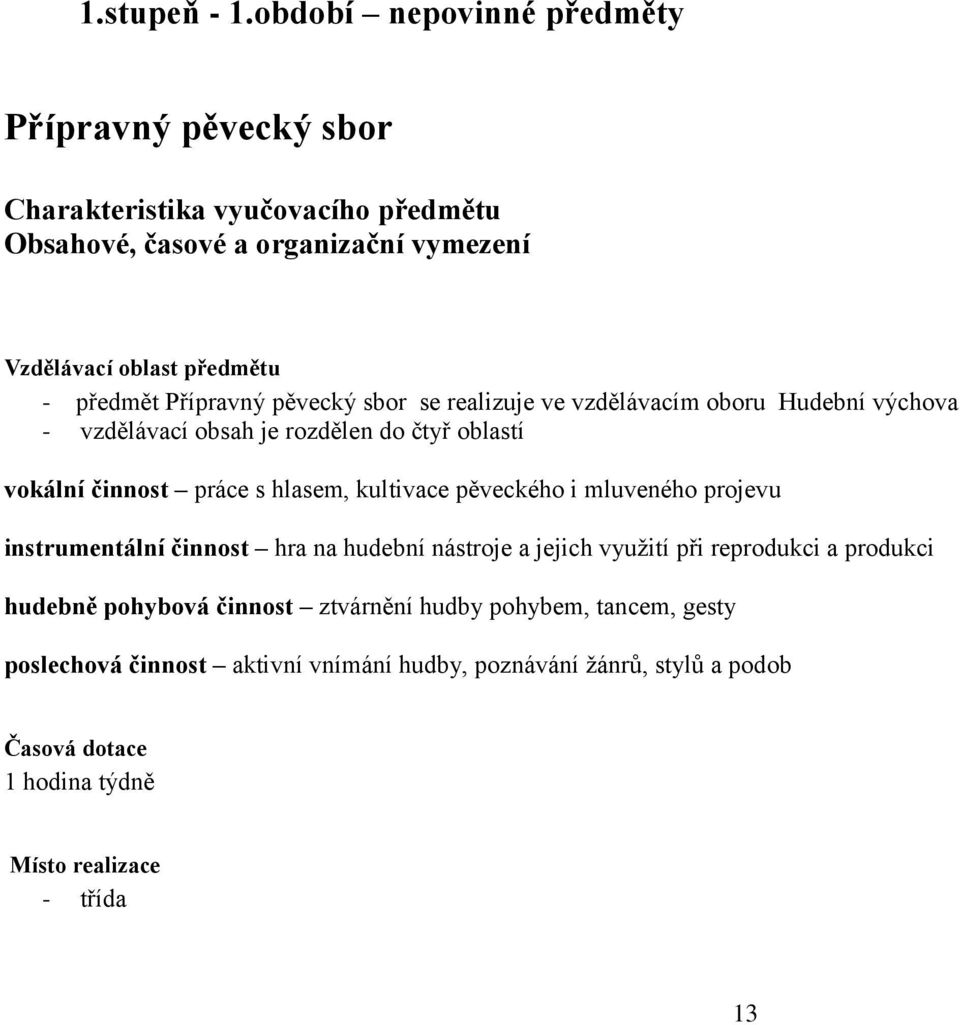 Přípravný pěvecký sbor se realizuje ve vzdělávacím oboru Hudební výchova - vzdělávací obsah je rozdělen do čtyř oblastí vokální činnost práce s hlasem, kultivace