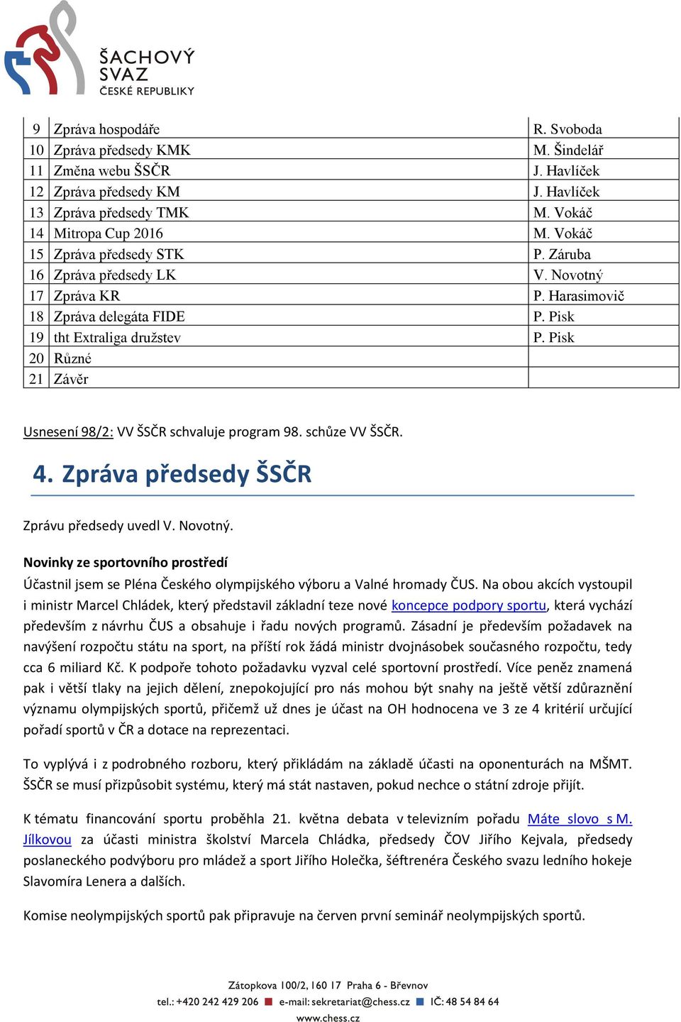 Pisk 20 Různé 21 Závěr Usnesení 98/2: VV ŠSČR schvaluje program 98. schůze VV ŠSČR. 4. Zpráva předsedy ŠSČR Zprávu předsedy uvedl V. Novotný.