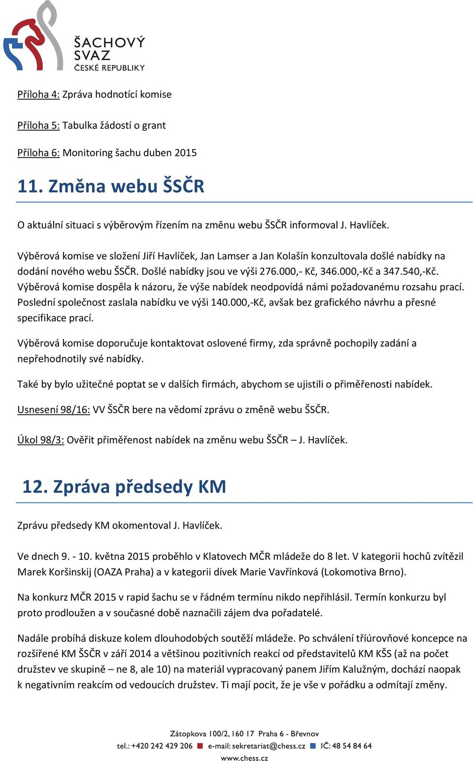 Výběrová komise dospěla k názoru, že výše nabídek neodpovídá námi požadovanému rozsahu prací. Poslední společnost zaslala nabídku ve výši 140.