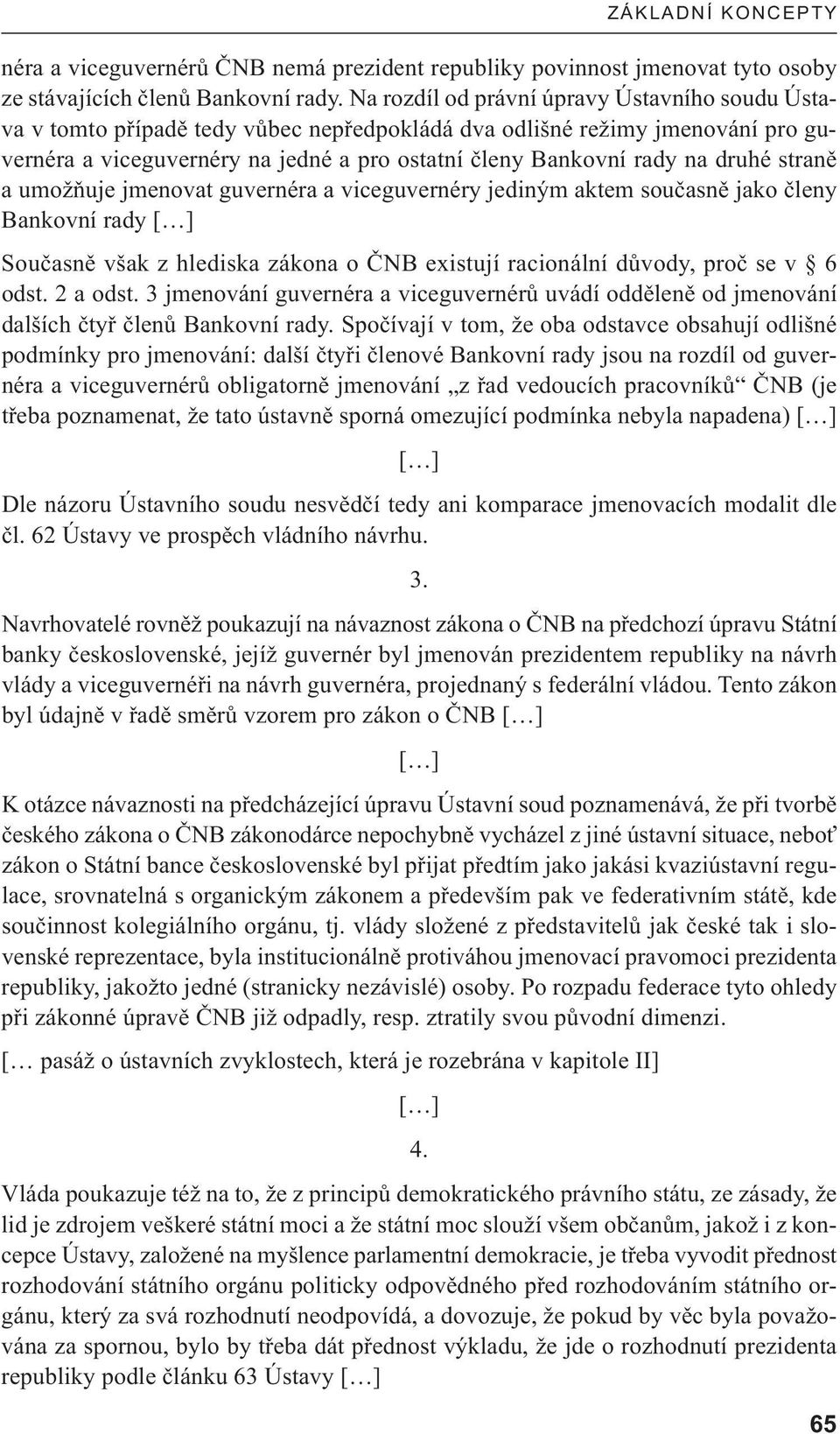 druhé straně a umožňuje jmenovat guvernéra a viceguvernéry jediným aktem současně jako členy Bankovní rady Současně však z hlediska zákona o ČNB existují racionální důvody, proč se v 6 odst. 2 a odst.