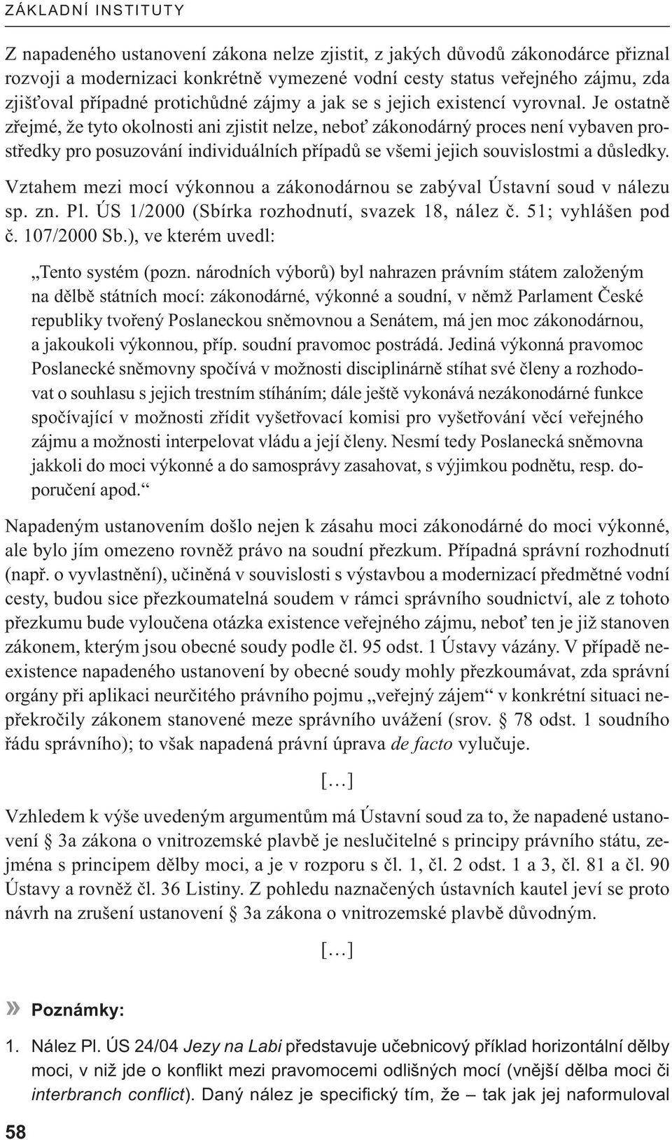 Je ostatně zřejmé, že tyto okolnosti ani zjistit nelze, neboť zákonodárný proces není vybaven prostředky pro posuzování individuálních případů se všemi jejich souvislostmi a důsledky.